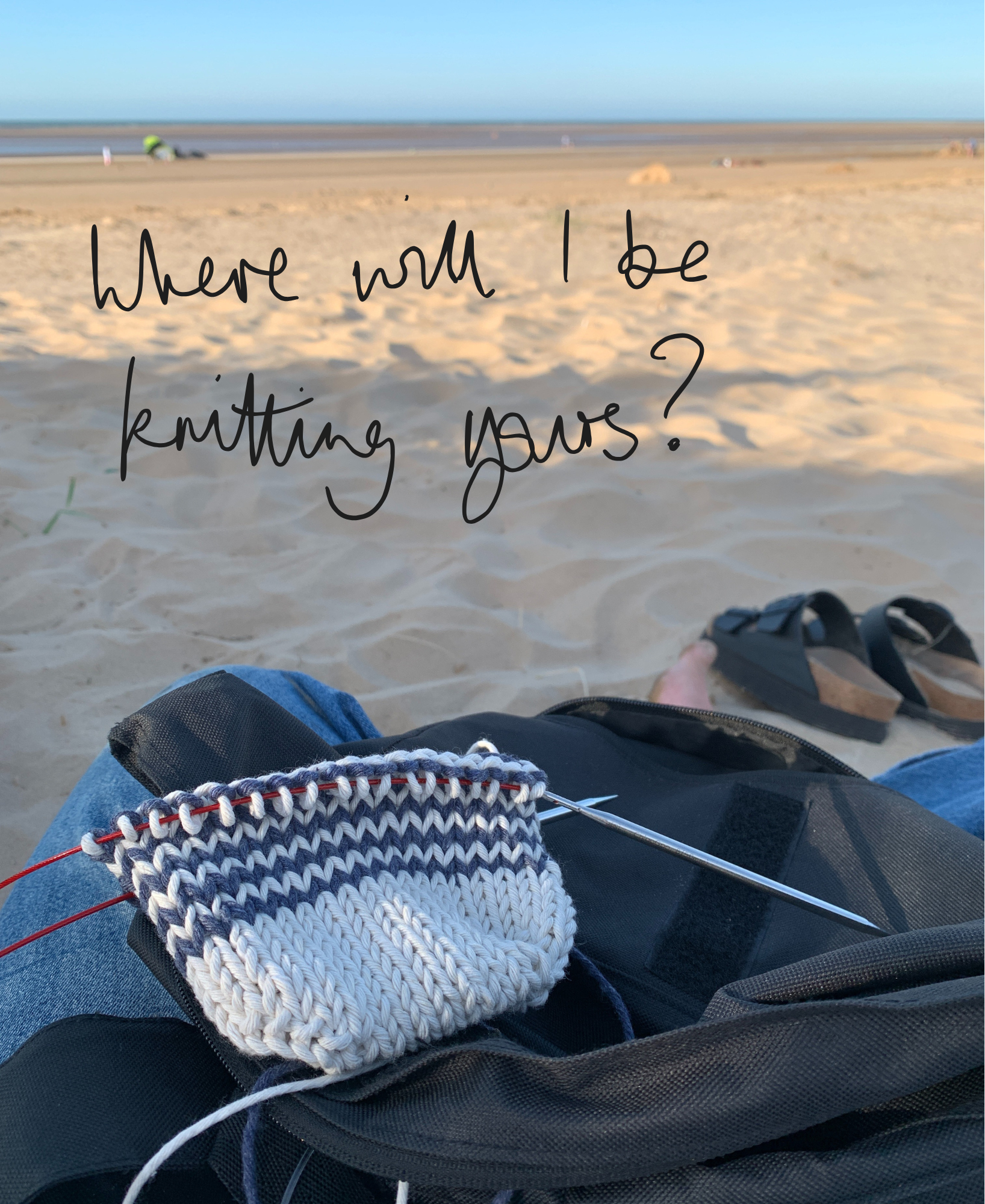 Person knitting on a beach with text 'Where will I be knitting yours?'